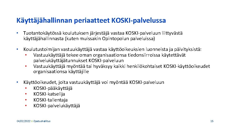 Käyttäjähallinnan periaatteet KOSKI-palvelussa • Tuotantokäytössä koulutuksen järjestäjä vastaa KOSKI-palveluun liittyvästä käyttäjähallinnasta (kuten muissakin Opintopolun