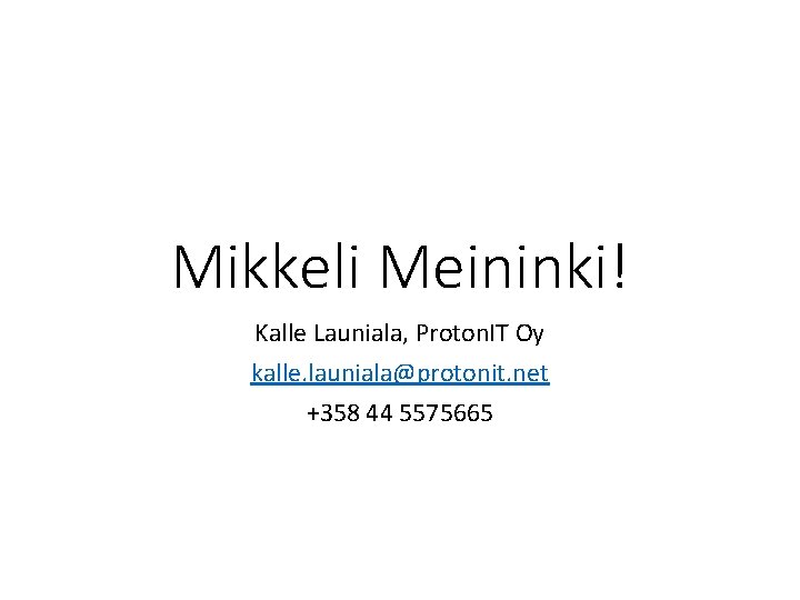 Mikkeli Meininki! Kalle Launiala, Proton. IT Oy kalle. launiala@protonit. net +358 44 5575665 