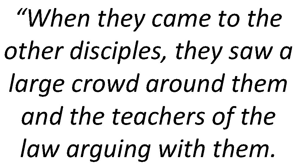 “When they came to the other disciples, they saw a large crowd around them