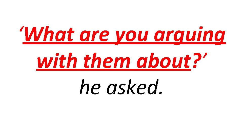 ‘What are you arguing with them about? ’ he asked. 