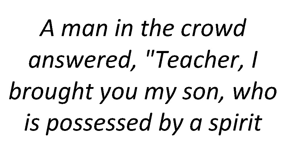 A man in the crowd answered, "Teacher, I brought you my son, who is