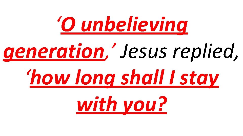 ‘O unbelieving generation, ’ Jesus replied, ‘how long shall I stay with you? 