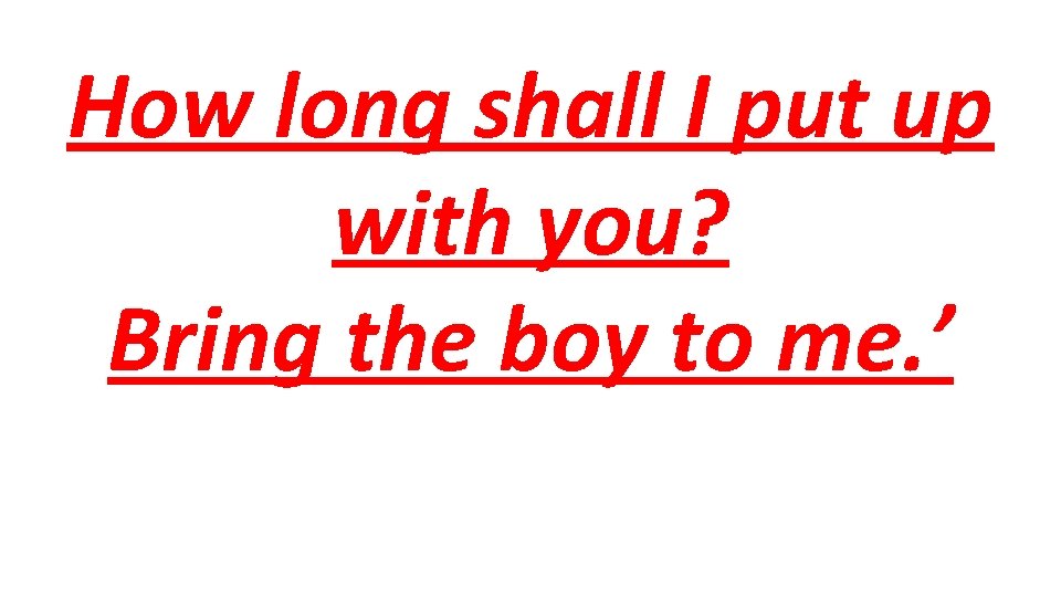 How long shall I put up with you? Bring the boy to me. ’