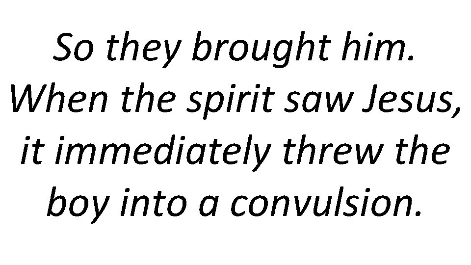 So they brought him. When the spirit saw Jesus, it immediately threw the boy