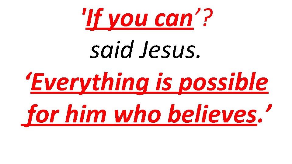 'If you can’? said Jesus. ‘Everything is possible for him who believes. ’ 