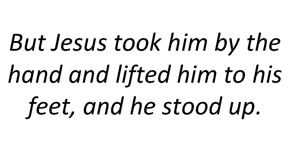 But Jesus took him by the hand lifted him to his feet, and he