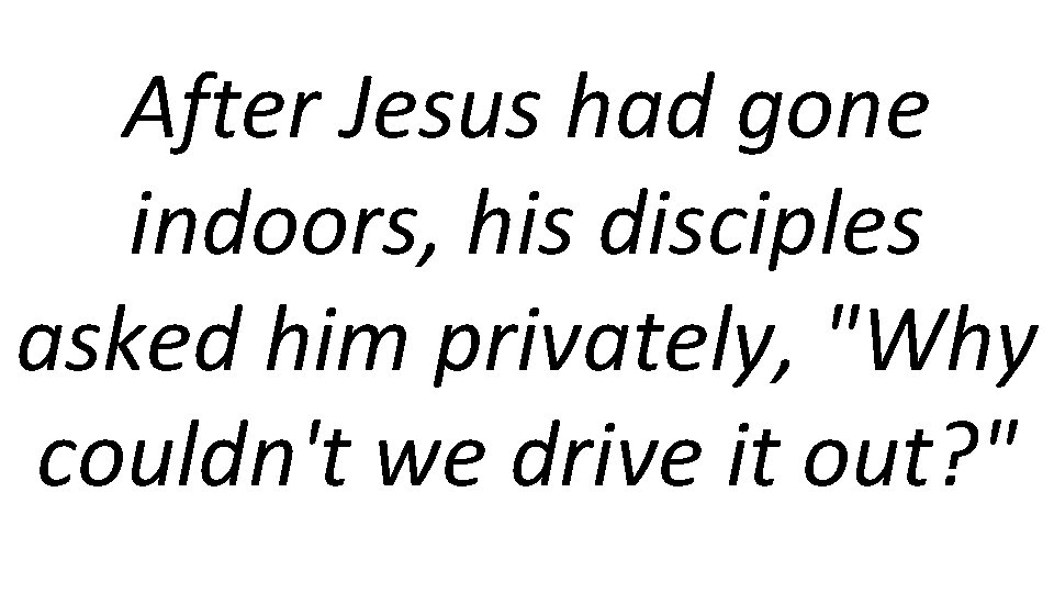 After Jesus had gone indoors, his disciples asked him privately, "Why couldn't we drive