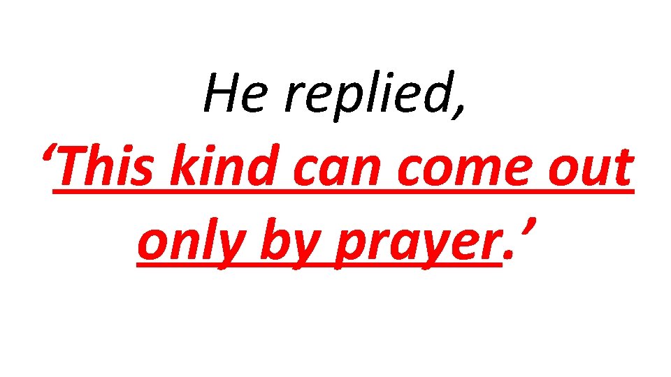 He replied, ‘This kind can come out only by prayer. ’ 