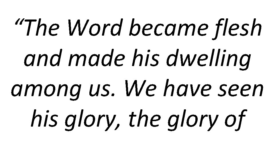 “The Word became flesh and made his dwelling among us. We have seen his