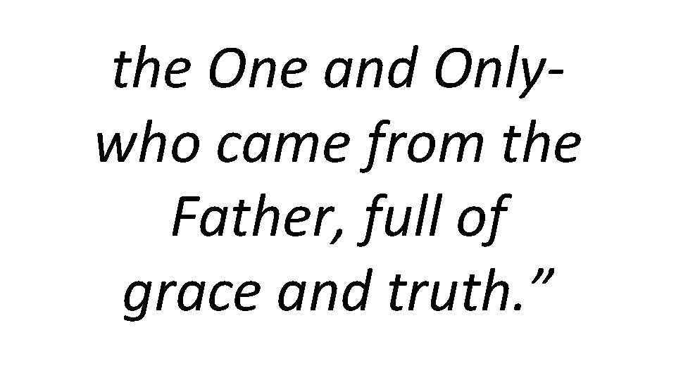 the One and Onlywho came from the Father, full of grace and truth. ”