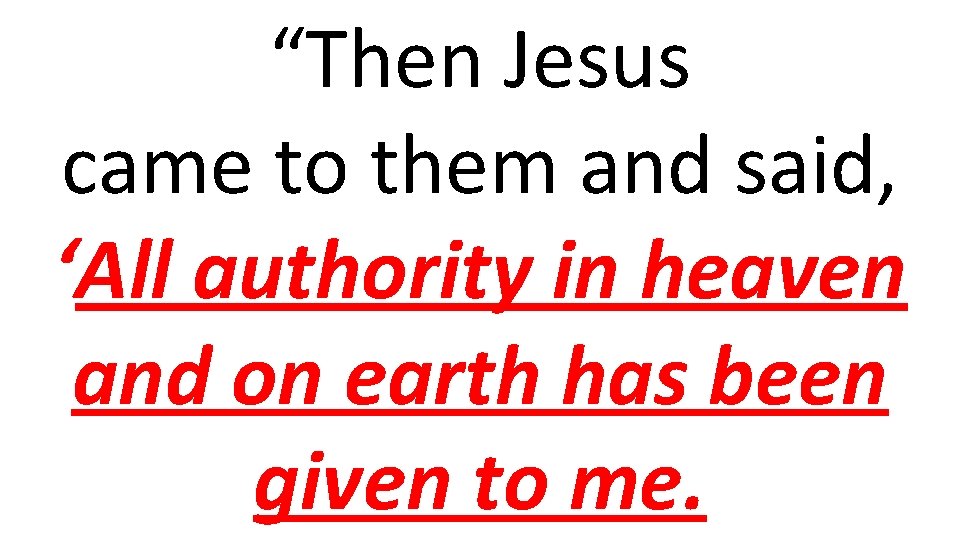 “Then Jesus came to them and said, ‘All authority in heaven and on earth