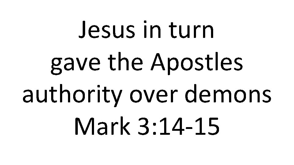 Jesus in turn gave the Apostles authority over demons Mark 3: 14 -15 