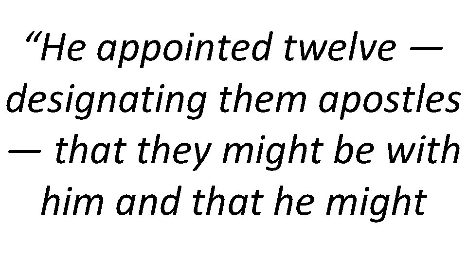 “He appointed twelve — designating them apostles — that they might be with him