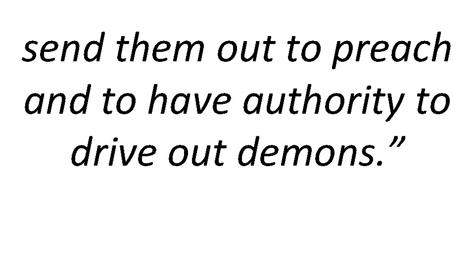 send them out to preach and to have authority to drive out demons. ”