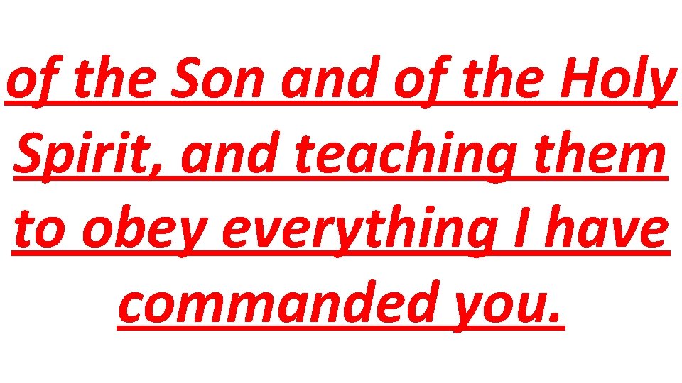 of the Son and of the Holy Spirit, and teaching them to obey everything