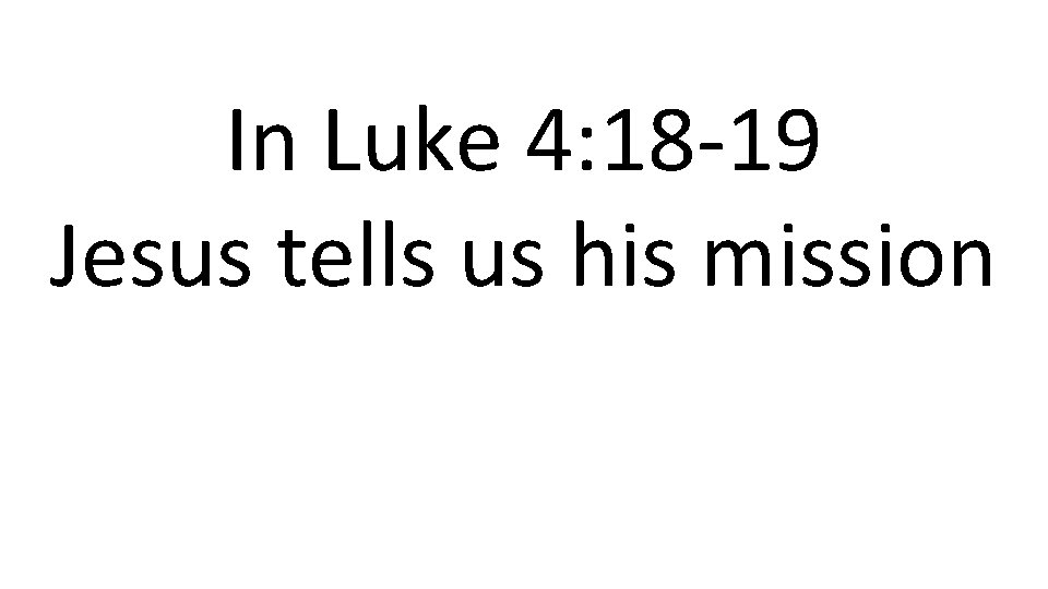 In Luke 4: 18 -19 Jesus tells us his mission 