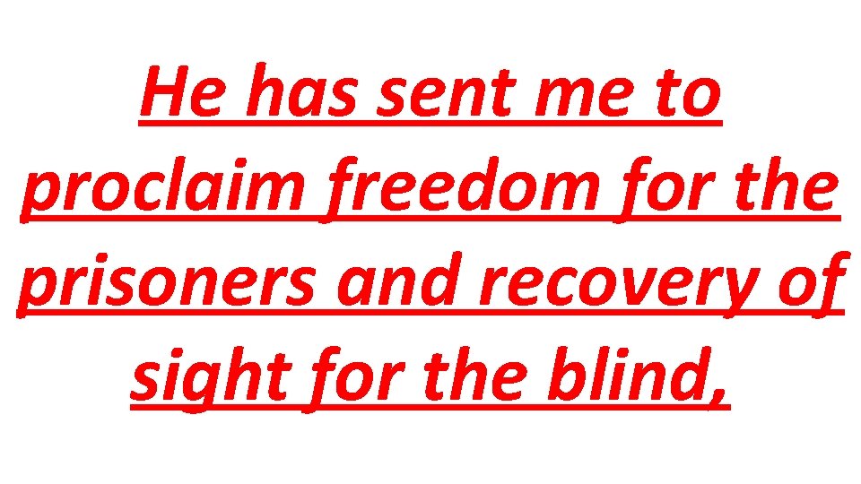 He has sent me to proclaim freedom for the prisoners and recovery of sight