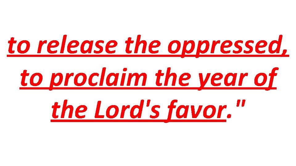 to release the oppressed, to proclaim the year of the Lord's favor. " 