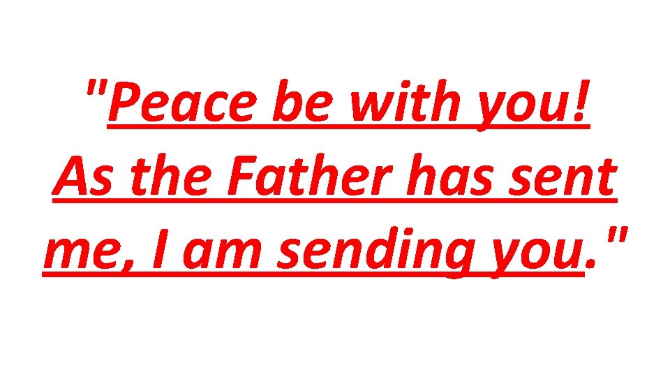 "Peace be with you! As the Father has sent me, I am sending you.