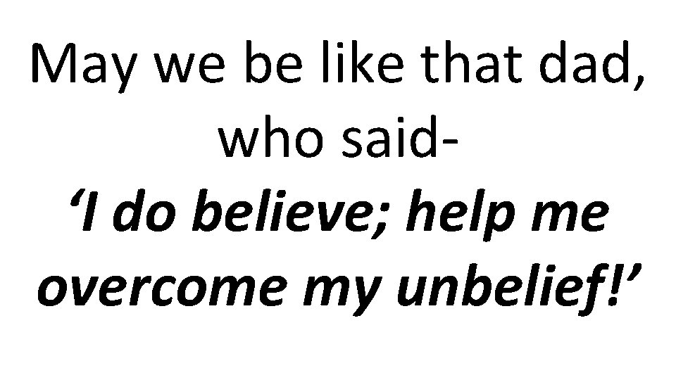 May we be like that dad, who said‘I do believe; help me overcome my