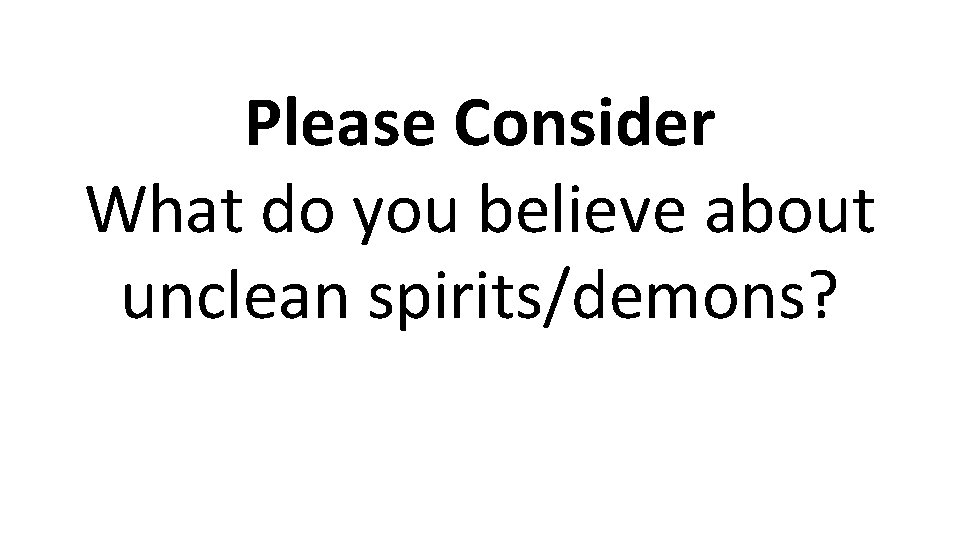 Please Consider What do you believe about unclean spirits/demons? 