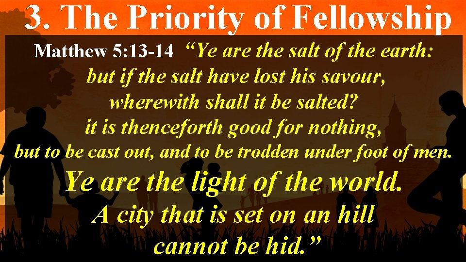 3. The Priority of Fellowship Matthew 5: 13 -14 “Ye are the salt of