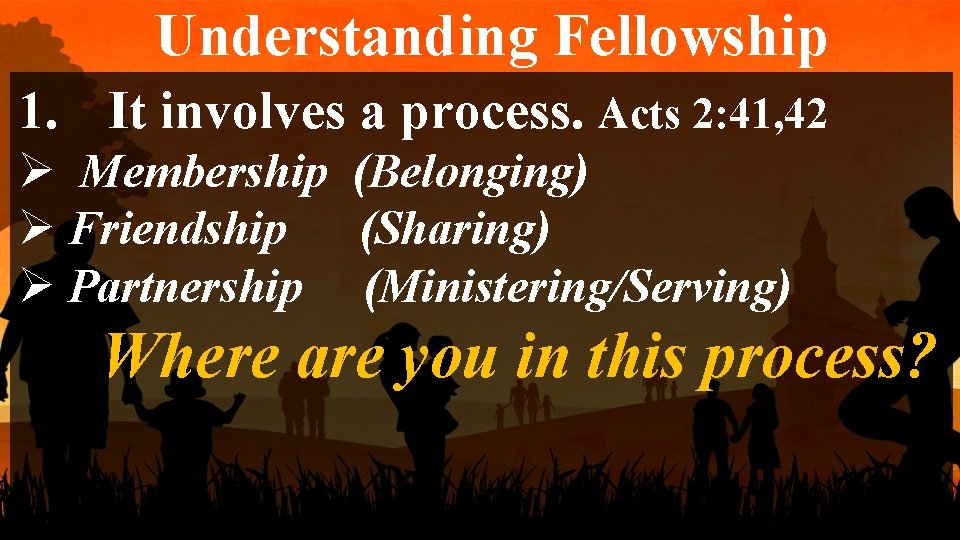 Understanding Fellowship 1. It involves a process. Acts 2: 41, 42 Ø Membership (Belonging)