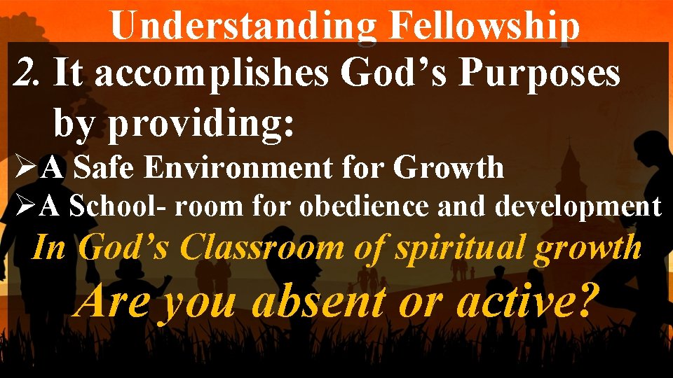 Understanding Fellowship 2. It accomplishes God’s Purposes by providing: ØA Safe Environment for Growth