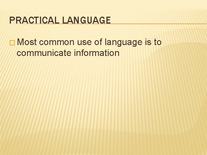 PRACTICAL LANGUAGE � Most common use of language is to communicate information 