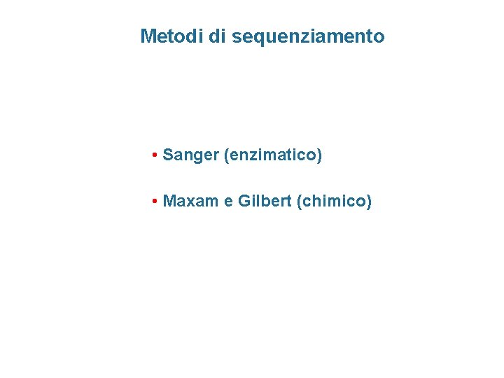 Metodi di sequenziamento • Sanger (enzimatico) • Maxam e Gilbert (chimico) 