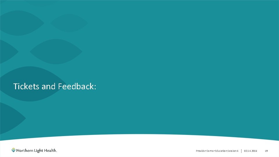Tickets and Feedback: Provider Cerner Education Session 4 | 02. 14. 2019 19 