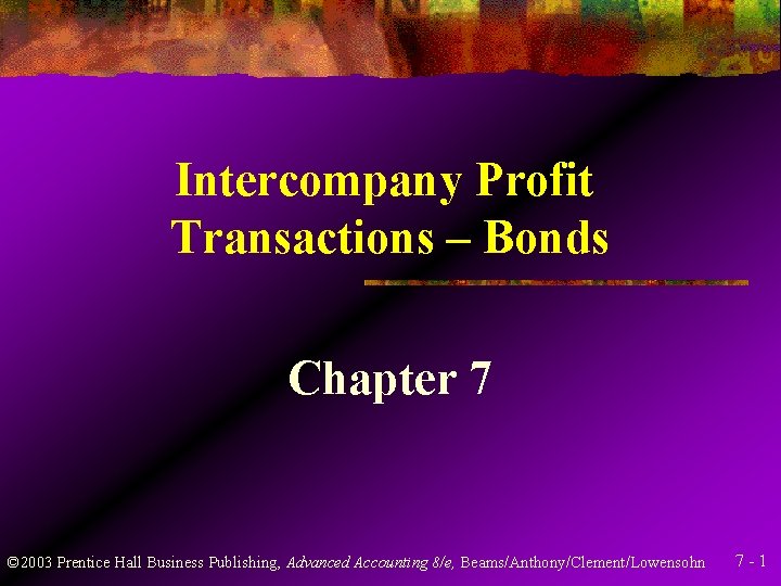 Intercompany Profit Transactions – Bonds Chapter 7 © 2003 Prentice Hall Business Publishing, Advanced