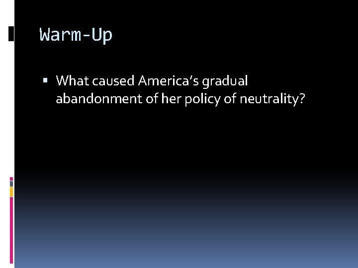 Warm-Up What caused America’s gradual abandonment of her policy of neutrality? 