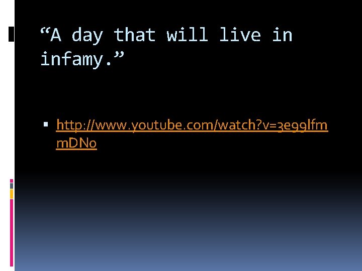 “A day that will live in infamy. ” http: //www. youtube. com/watch? v=3 e