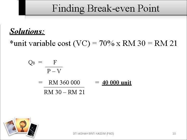 Finding Break-even Point Solutions: *unit variable cost (VC) = 70% x RM 30 =