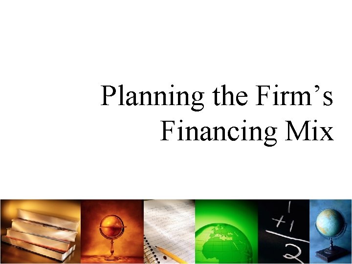 Planning the Firm’s Financing Mix 