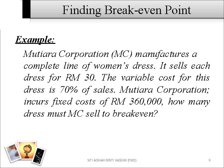 Finding Break-even Point Example: Mutiara Corporation (MC) manufactures a complete line of women’s dress.