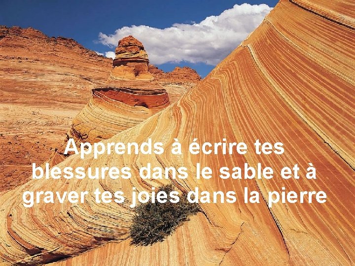 Apprends à écrire tes blessures dans le sable et à graver tes joies dans