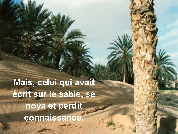 Mais, celui qui avait écrit sur le sable, se noya et perdit connaissance. 