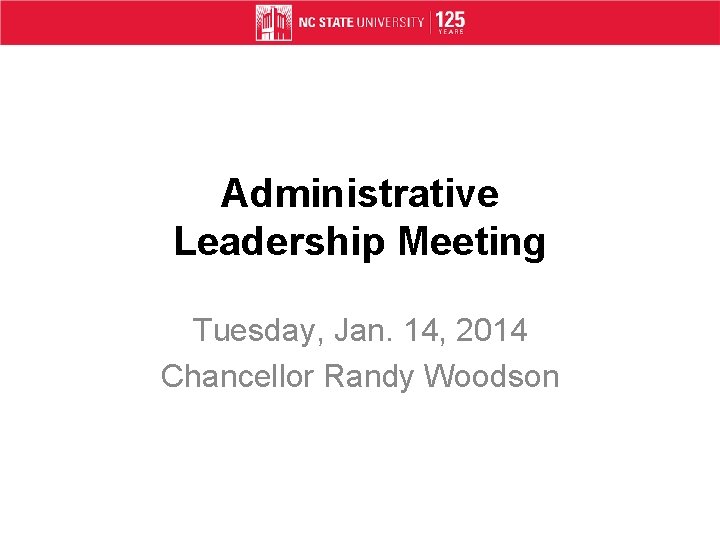 Administrative Leadership Meeting Tuesday, Jan. 14, 2014 Chancellor Randy Woodson 