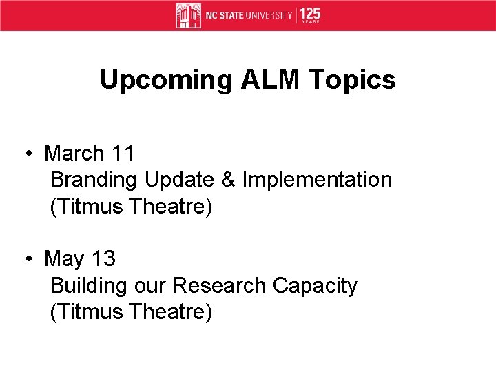 Upcoming ALM Topics • March 11 Branding Update & Implementation (Titmus Theatre) • May