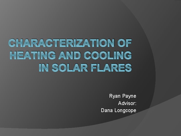 CHARACTERIZATION OF HEATING AND COOLING IN SOLAR FLARES Ryan Payne Advisor: Dana Longcope 