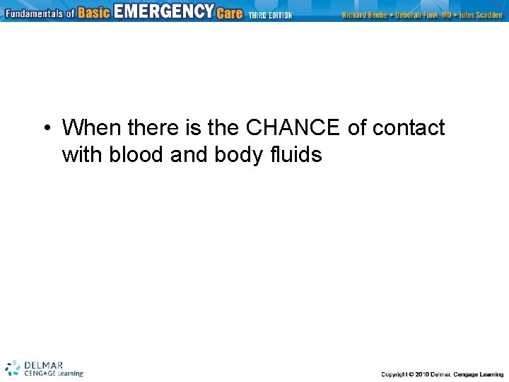  • When there is the CHANCE of contact with blood and body fluids