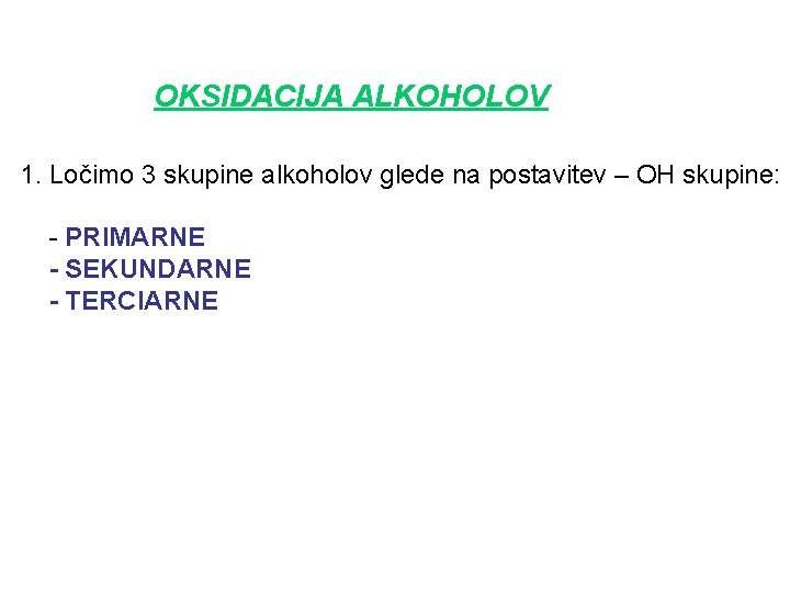 OKSIDACIJA ALKOHOLOV 1. Ločimo 3 skupine alkoholov glede na postavitev – OH skupine: -