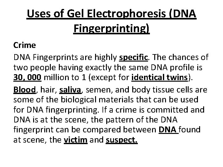 Uses of Gel Electrophoresis (DNA Fingerprinting) Crime DNA Fingerprints are highly specific. The chances