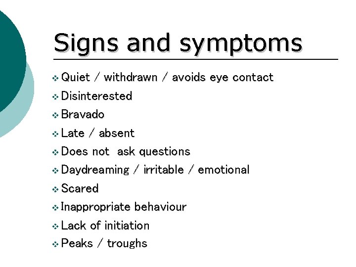 Signs and symptoms v Quiet / withdrawn / avoids eye contact v Disinterested v