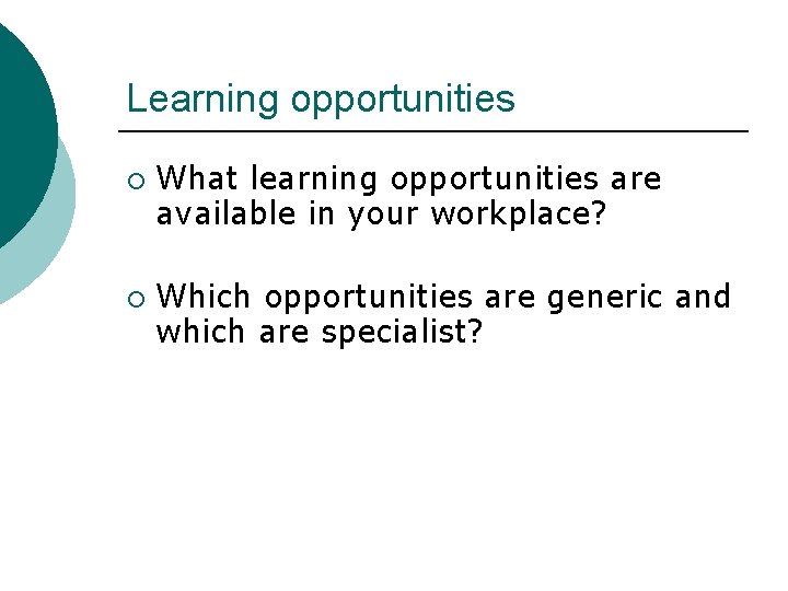 Learning opportunities ¡ ¡ What learning opportunities are available in your workplace? Which opportunities