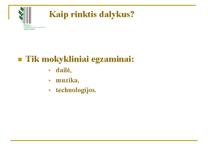 Kaip rinktis dalykus? n Tik mokykliniai egzaminai: § § § dailė, muzika, technologijos. 