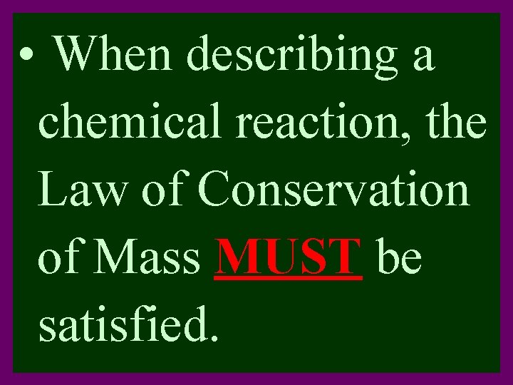  • When describing a chemical reaction, the Law of Conservation of Mass MUST