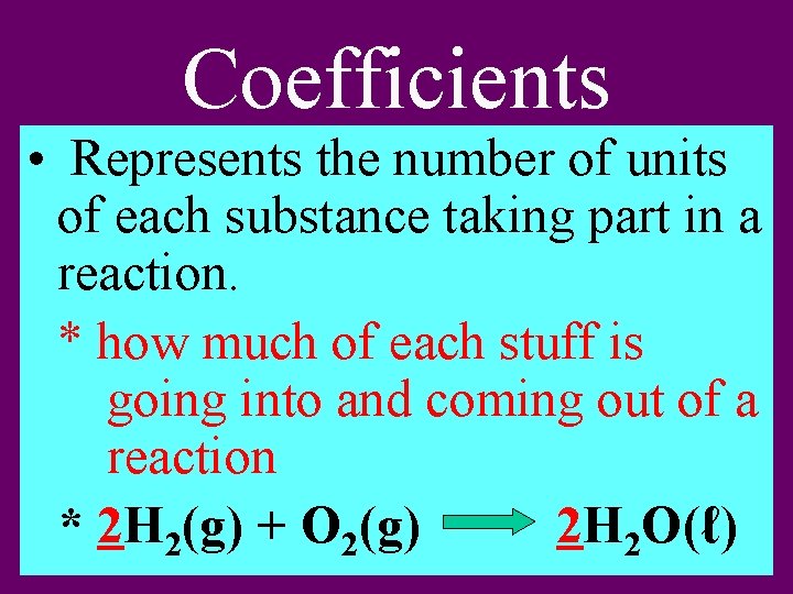 Coefficients • Represents the number of units of each substance taking part in a